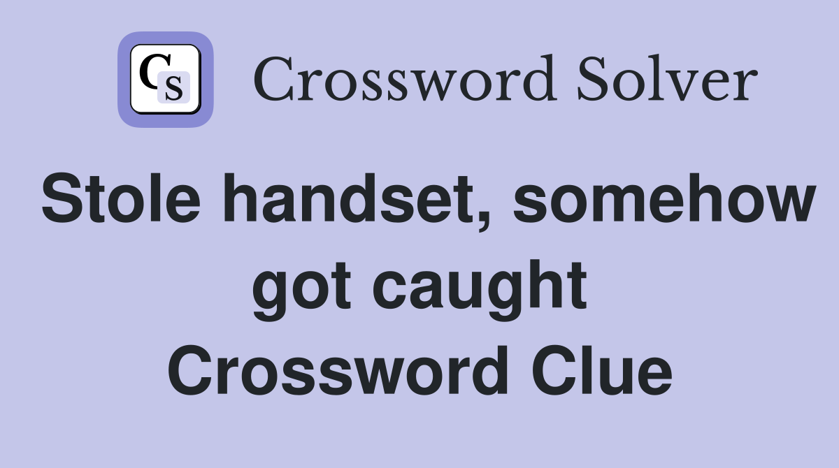 Stole handset, somehow got caught Crossword Clue Answers Crossword